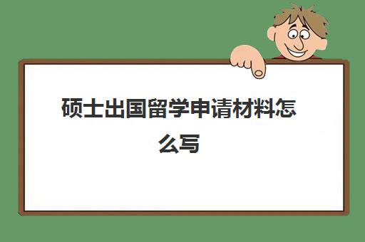 硕士出国留学申请材料怎么写(出国留学需要什么)