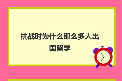 抗战时为什么那么多人出国留学(抗战死人多还是内战死人多)