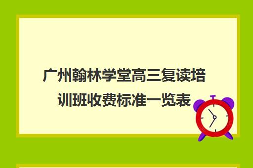 广州翰林学堂高三复读培训班收费标准一览表(广州高考复读学校排名及费用)