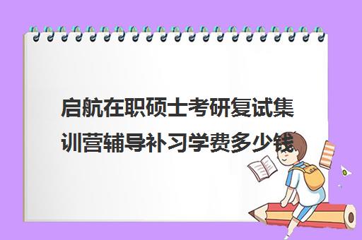 启航在职硕士考研复试集训营辅导补习学费多少钱