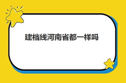 建档线河南省都一样吗(建档线和录取分数线的区别)