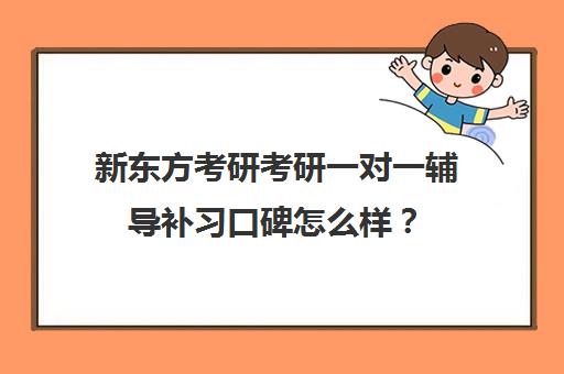 新东方考研考研一对一辅导补习口碑怎么样？