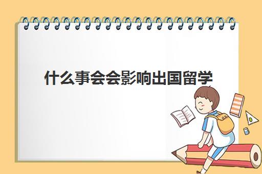 什么事会会影响出国留学(出国留学的好处和弊端)