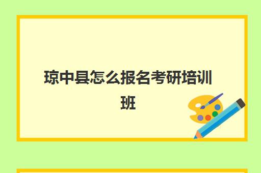 琼中县怎么报名考研培训班(海南师范大学研究生院官网)