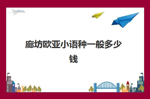 廊坊欧亚小语种一般多少钱(怎样查欧亚卡里面还有多少钱)