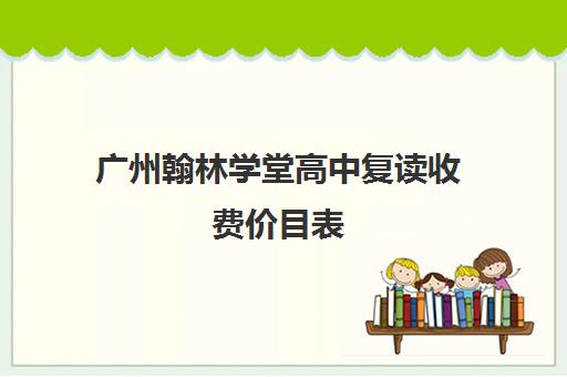 广州翰林学堂高中复读收费价目表(广州重本紫藤高考复读怎么样)