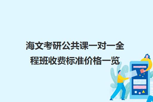 海文考研公共课一对一全程班收费标准价格一览（成都海文培训价目表）