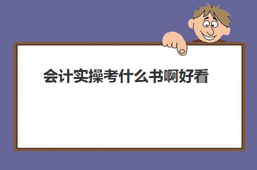 会计实操考什么书啊好看(会计自学看什么书)