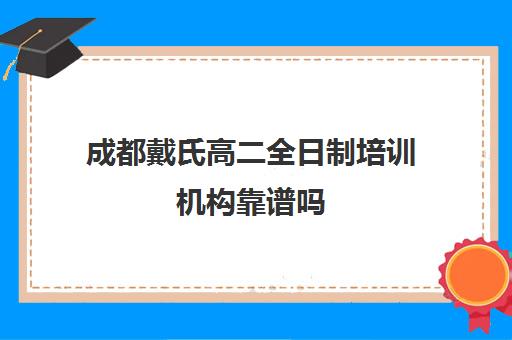 成都戴氏高二全日制培训机构靠谱吗(戴氏教育高三全日制)