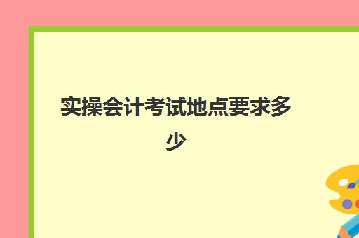 实操会计考试地点要求多少(初级会计考试试题题库)