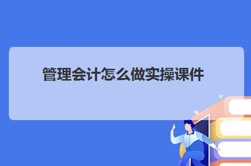 管理会计怎么做实操课件(管理会计翟金花课后答案)