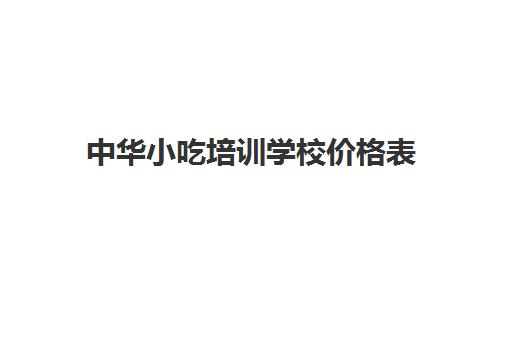 中华小吃培训学校价格表(小吃培训学校哪里比较好)