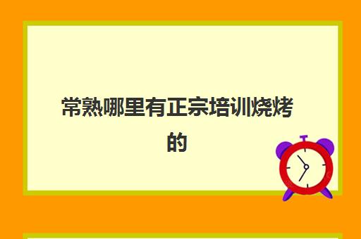 常熟哪里有正宗培训烧烤(常熟野外烧烤地方)