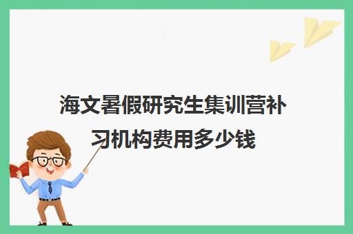 海文暑假研究生集训营补习机构费用多少钱