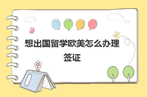 想出国留学欧美怎么办理签证(出国签证有学历要求吗)