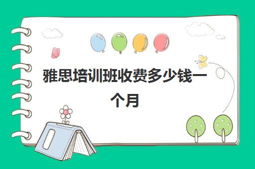 雅思培训班收费多少钱一个月(学雅思的费用一般为多少呢)