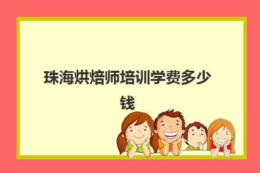 珠海烘焙师培训学费多少钱(糕点烘焙专业培训学校学费)