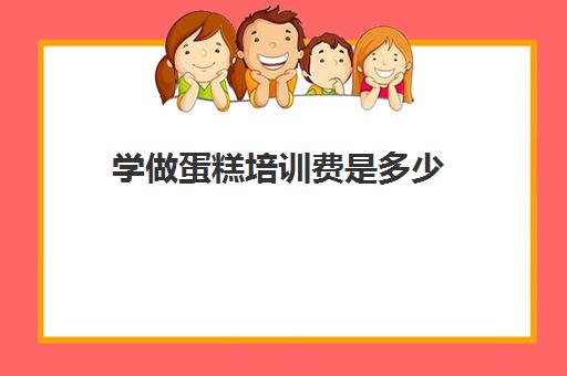 学做蛋糕培训费是多少(培训学蛋糕一般需要多少钱)