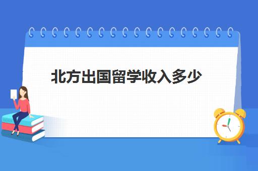 北方出国留学收入多少(北航出国留学受限吗)