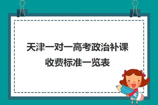 天津一对一高考政治补课收费标准一览表(一对一补课价格)