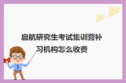 启航研究生考试集训营补习机构怎么收费