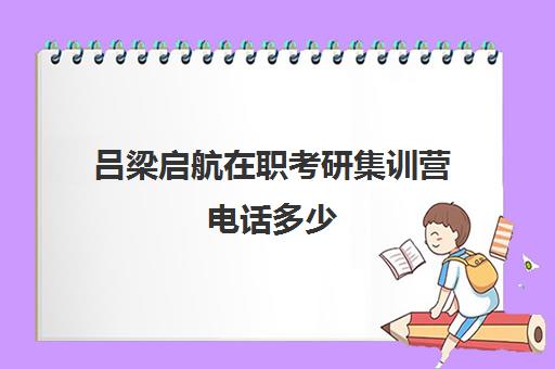 吕梁启航在职考研集训营电话多少（在职研究生考试培训哪个机构更好）