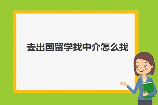 去出国留学找中介怎么找(去加拿大出国留学中介费是多少)