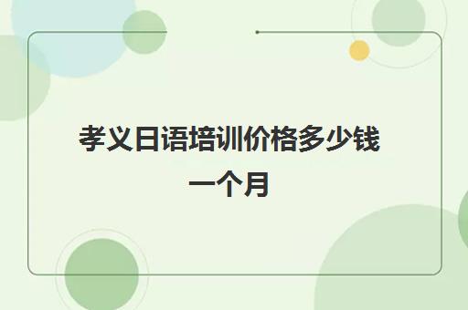 孝义日语培训价格多少钱一个月(日语班价格一般多少钱)