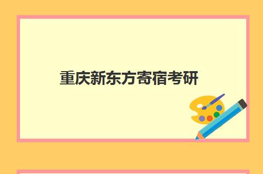 重庆新东方寄宿考研(重庆考研寄宿学校有哪些)