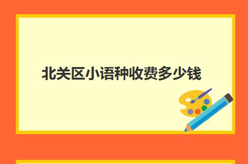 北关区小语种收费多少钱(大连外国语学院学费多少)