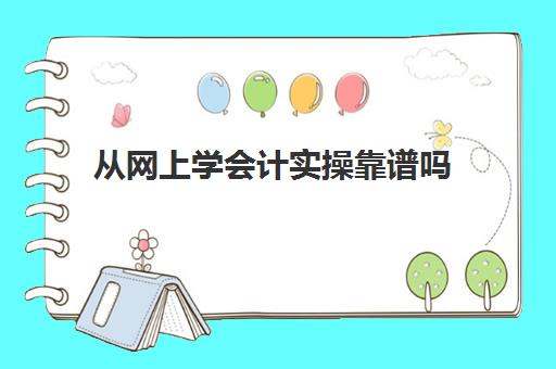 从网上学会计实操靠谱吗(网上零基础学会计靠谱吗)