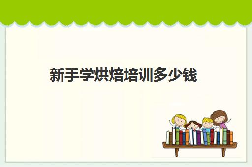 新手学烘焙培训多少钱(正规学烘焙学费价格表)