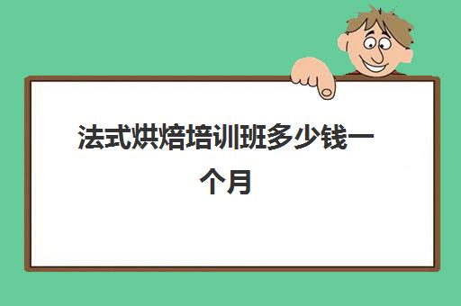 法式烘焙培训班多少钱一个月(烘焙培训学校学费多少)