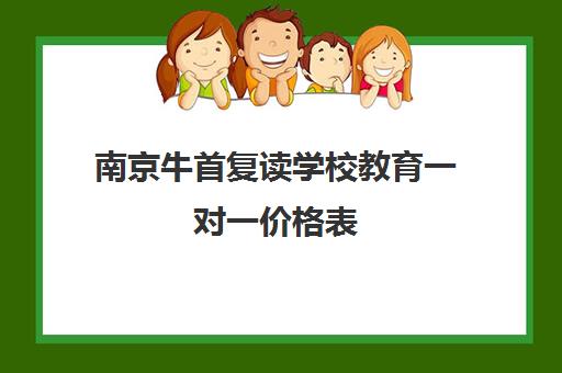 南京牛首复读学校教育一对一价格表（初中一对一辅导价格）