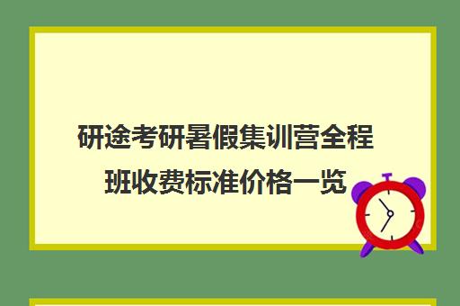 研途考研暑假集训营全程班收费标准价格一览（研途考研多少钱）