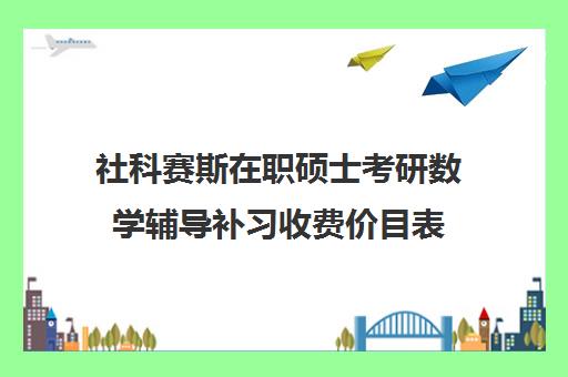 社科赛斯在职硕士考研数学辅导补习收费价目表