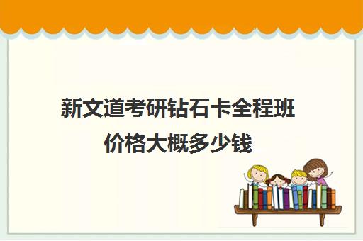 新文道考研钻石卡全程班价格大概多少钱（海文考研全科钻石卡价格）