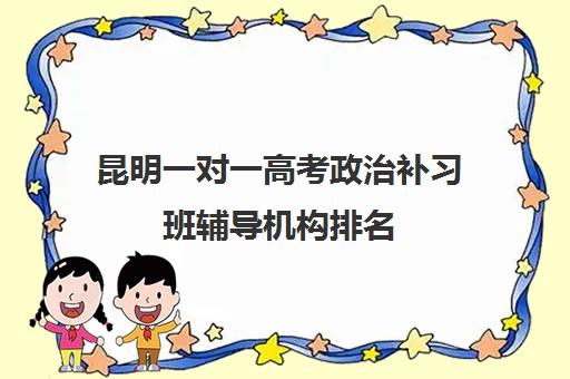 昆明一对一高考政治补习班辅导机构排名