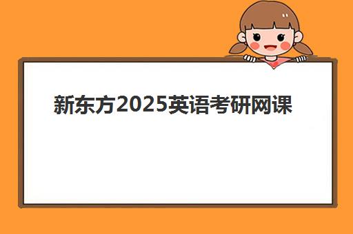 新东方2025英语考研网课(考研英语网课哪个平台比较好)