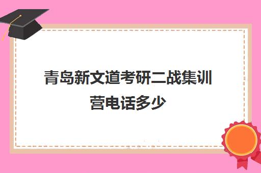 青岛新文道考研二战集训营电话多少（青岛比较好的考研机构）