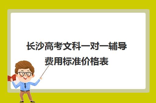 长沙高考文科一对一辅导费用标准价格表(长沙高考最牛的补课机构)