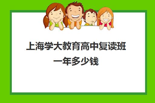 上海学大教育高中复读班一年多少钱（高中不能复读了吗）