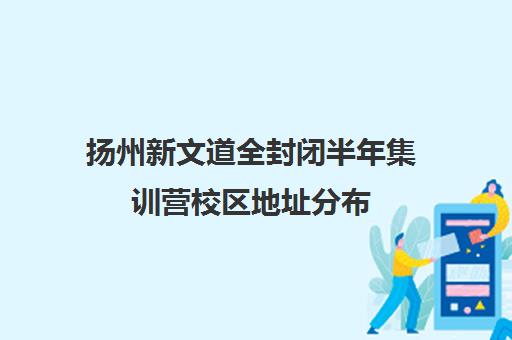 扬州新文道全封闭半年集训营校区地址分布（新东方封闭集训营）