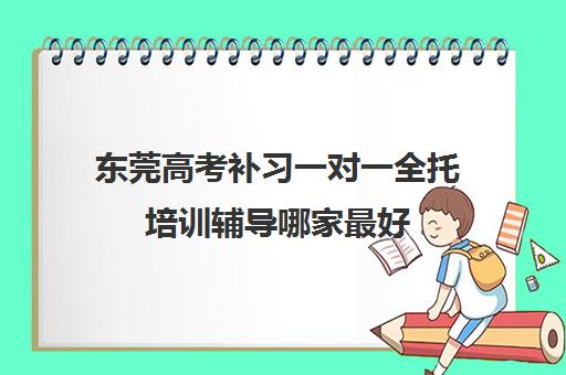 东莞高考补习一对一全托培训辅导哪家最好