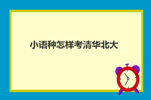 小语种怎样考清华北大(小语种对高考的利弊)