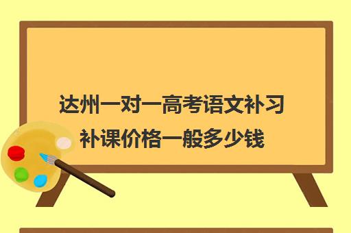 达州一对一高考语文补习补课价格一般多少钱