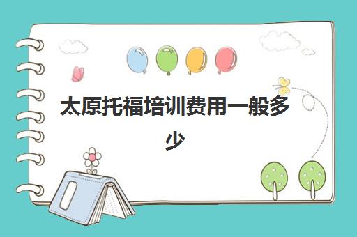 太原托福培训费用一般多少(托福培训班一般价位)