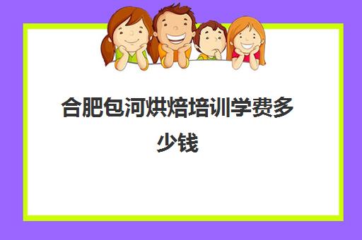 合肥包河烘焙培训学费多少钱(学烘焙学费)