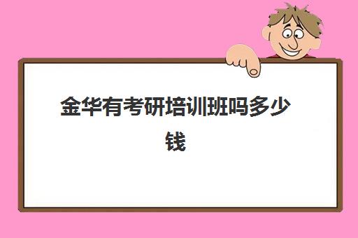 金华有考研培训班吗多少钱(金华往届生考研地点)