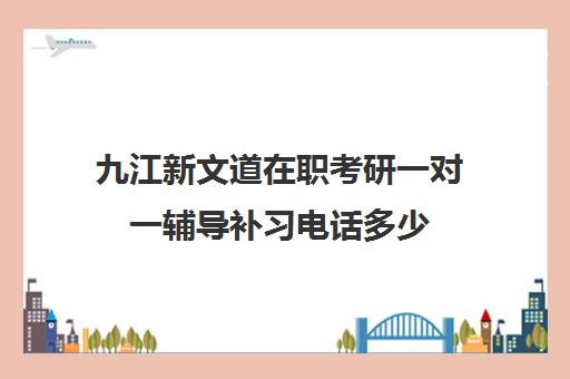 九江新文道在职考研一对一辅导补习电话多少